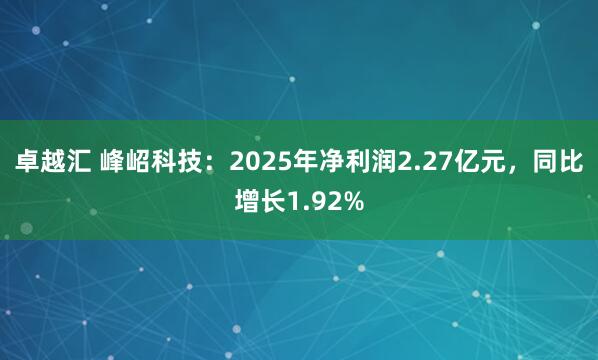 卓越汇 峰岹科技:2025年净利润2.27亿元,同比增长1.92%