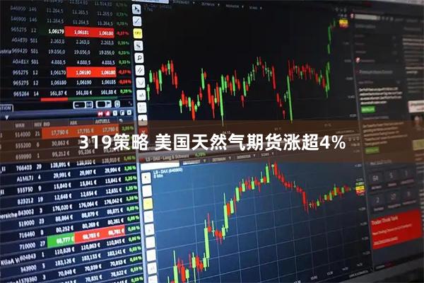 319策略 美国天然气期货涨超4%