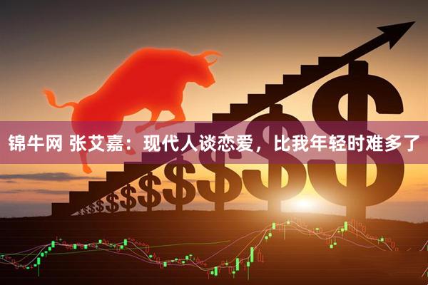 锦牛网 张艾嘉：现代人谈恋爱，比我年轻时难多了