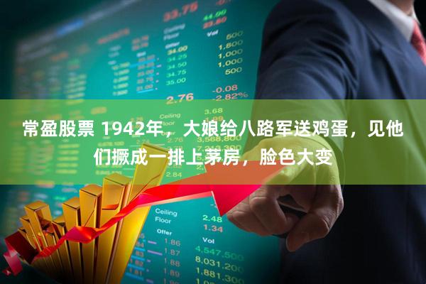 常盈股票 1942年，大娘给八路军送鸡蛋，见他们撅成一排上茅房，脸色大变