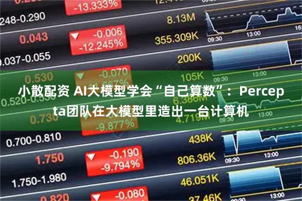 小散配资 AI大模型学会“自己算数”：Percepta团队在大模型里造出一台计算机