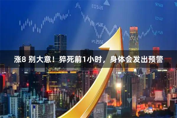 涨8 别大意！猝死前1小时，身体会发出预警