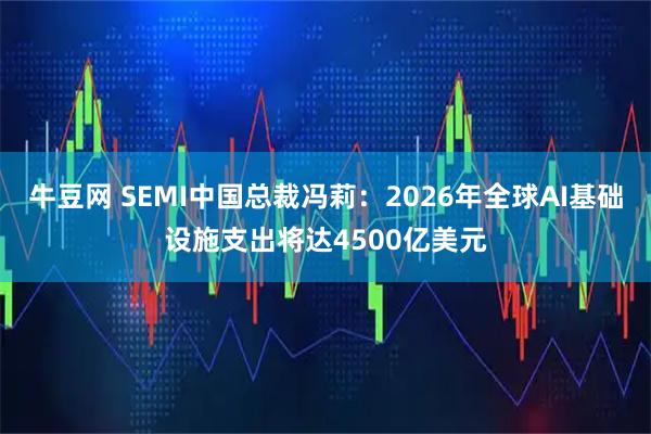 牛豆网 SEMI中国总裁冯莉：2026年全球AI基础设施支出将达4500亿美元