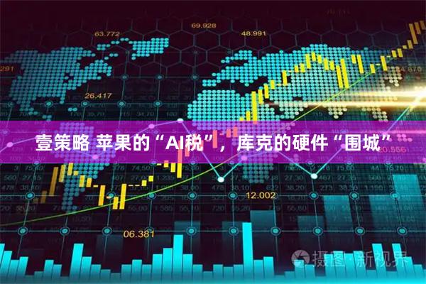 壹策略 苹果的“AI税”，库克的硬件“围城”