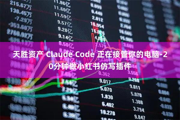 天胜资产 Claude Code 正在接管你的电脑-20分钟做小红书仿写插件