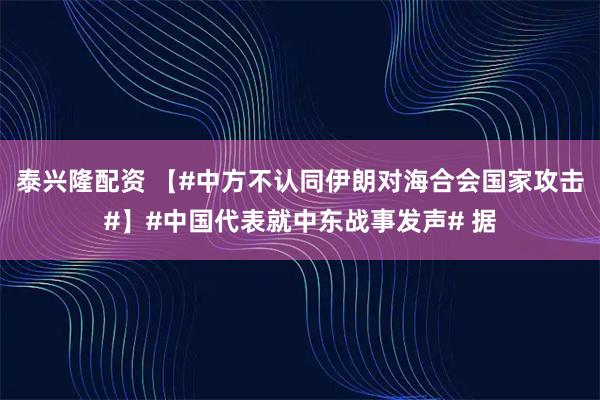 泰兴隆配资 【#中方不认同伊朗对海合会国家攻击#】#中国代表就中东战事发声# 据