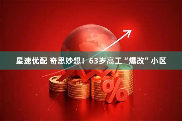 星速优配 奇思妙想！63岁高工“爆改”小区