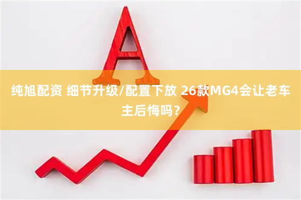 纯旭配资 细节升级/配置下放 26款MG4会让老车主后悔吗？