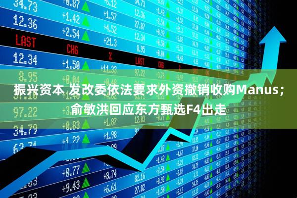 振兴资本 发改委依法要求外资撤销收购Manus；俞敏洪回应东方甄选F4出走