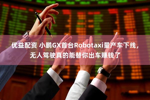 优益配资 小鹏GX首台Robotaxi量产车下线，无人驾驶真的能替你出车赚钱了