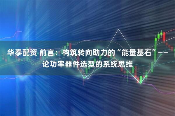 华泰配资 前言：构筑转向助力的“能量基石”——论功率器件选型的系统思维