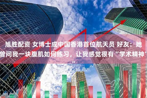 旭胜配资 女博士成中国香港首位航天员 好友：她曾问我一块腹肌如何练习，让我感觉很有“学术精神”