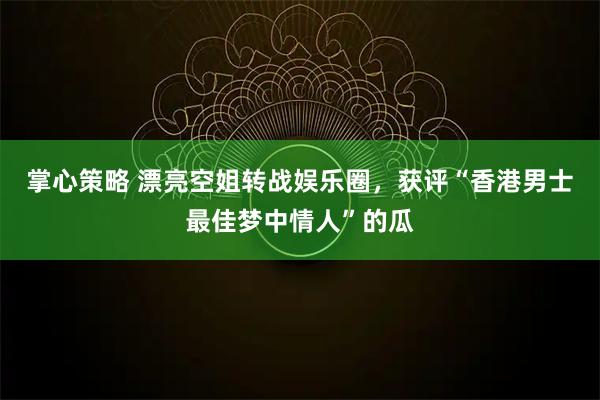 掌心策略 漂亮空姐转战娱乐圈，获评“香港男士最佳梦中情人”的瓜