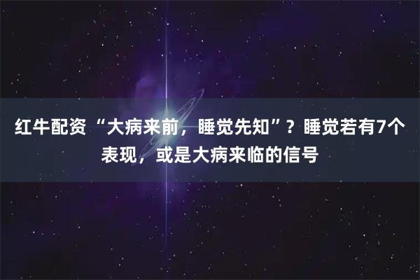红牛配资 “大病来前，睡觉先知”？睡觉若有7个表现，或是大病来临的信号