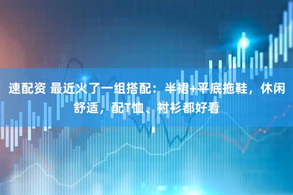 速配资 最近火了一组搭配：半裙+平底拖鞋，休闲舒适，配T恤、衬衫都好看