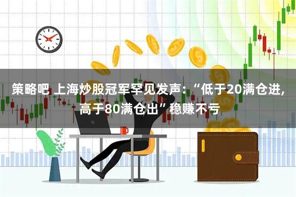 策略吧 上海炒股冠军罕见发声: “低于20满仓进, 高于80满仓出”稳赚不亏